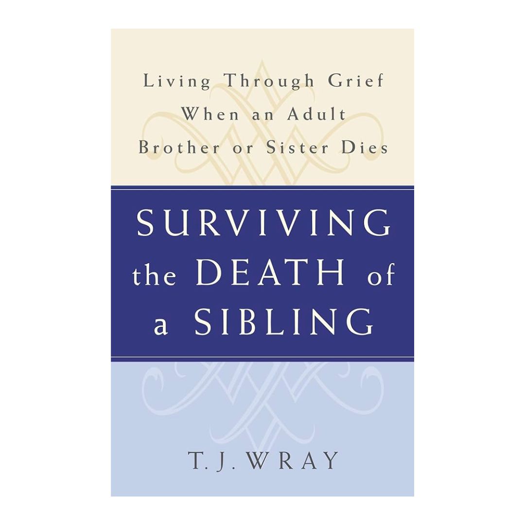 Surviving the Death of a Sibling by T. J. Wray