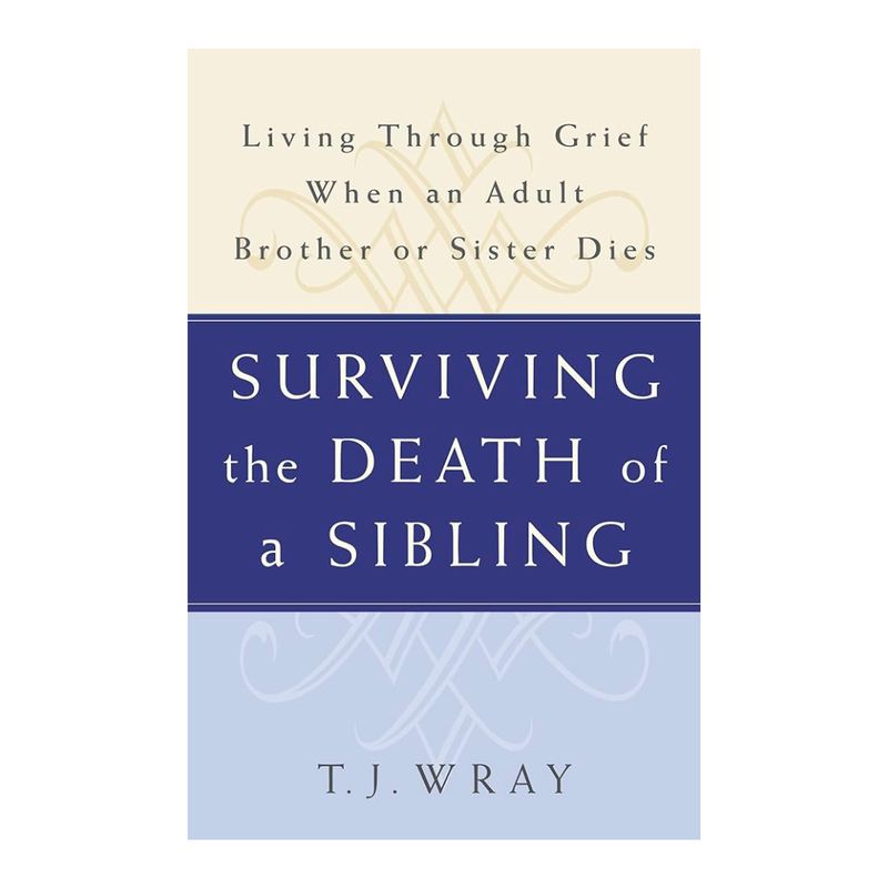Surviving the Death of a Sibling by T. J. Wray