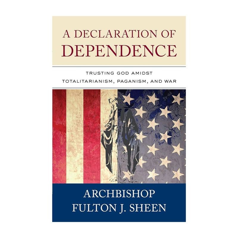 A Declaration of Dependence: Trusting God Amidst Totalitarianism "A Declaration of Dependence: Trusting God Amidst Totalitarianism, Paganism, and War" by Fulton She…