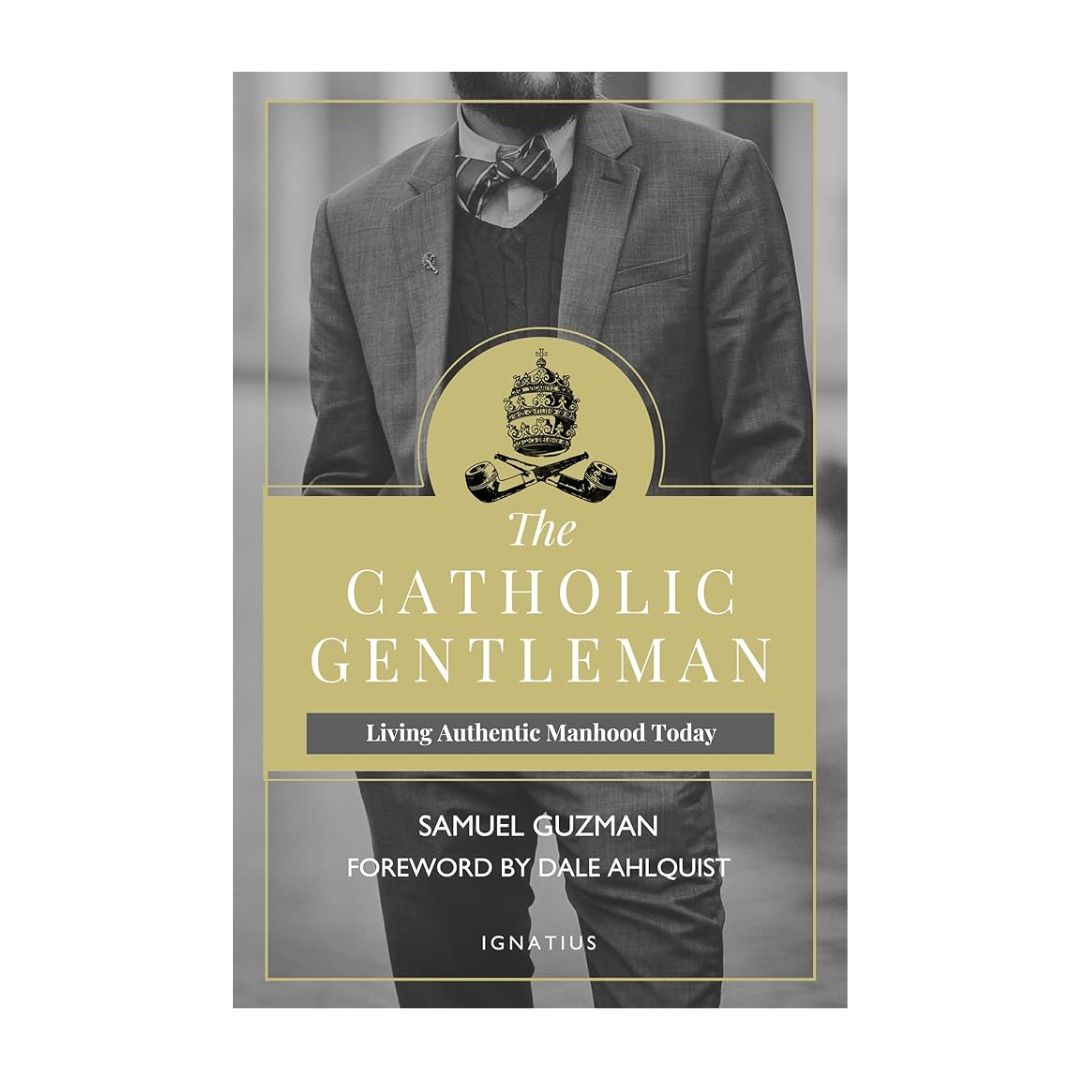 The Catholic Gentleman: Living authentic Manhood Today By Samuel Guzman The Catholic Gentleman: Living authentic Manhood Today By Samuel Guzman-9781621640684