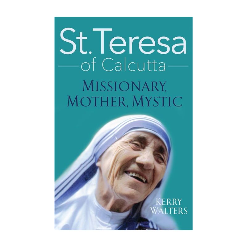 St. Teresa of Calcutta: Missionary, Mother, Mystic by Kerry Walters 108-9781632531247