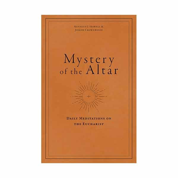 Mystery of the Altar: Daily Meditations on the Eucharist by Kenneth J. Howell and Joseph Crownwood …