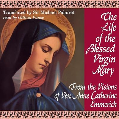 The Life of the Blessed Virgin Mary by Anne Catherine Emmerich