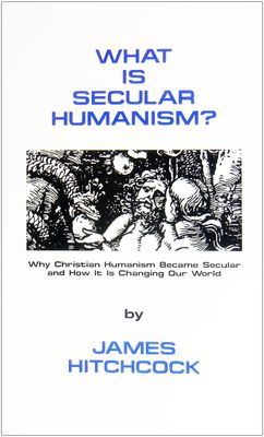What is Secular Humanism?, by James Hitchcock