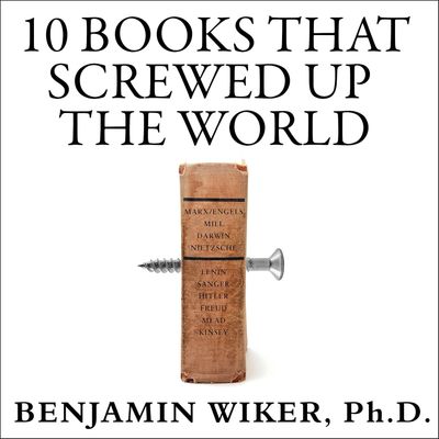 10 Books That Screwed Up the World, by Benjamin Wiker