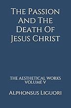 The Passion And The Death Of Jesus Christ by Alphonsus Liguori