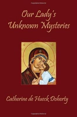 Our Lady's Unknown Mysteries by Catherine de Hueck Doherty