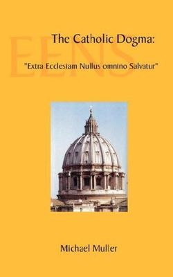 The Catholic Dogma "Extra Ecclesiam Nullus omnino Salvatur" by Michael Muller