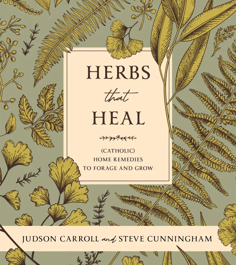 Herbs That Heal: (Catholic) Home Remedies to Forage and Grow, by Judson Carroll and Steve Cunningham