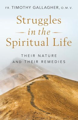 Struggles in the Spiritual Life, by Fr. Timothy Gallagher OMV