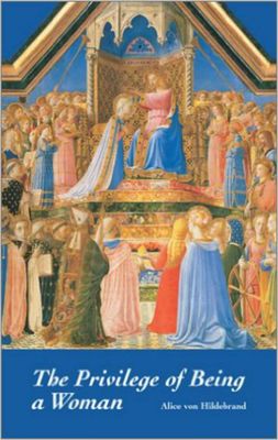 The Privilege of Being a Woman, by Alice Von Hildebrand