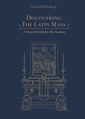 Discovering the Latin Mass, by Eduard Habsburg