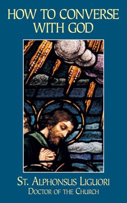How to converse With God, by St. Alphonsus Ligouri, L.X. Aubin