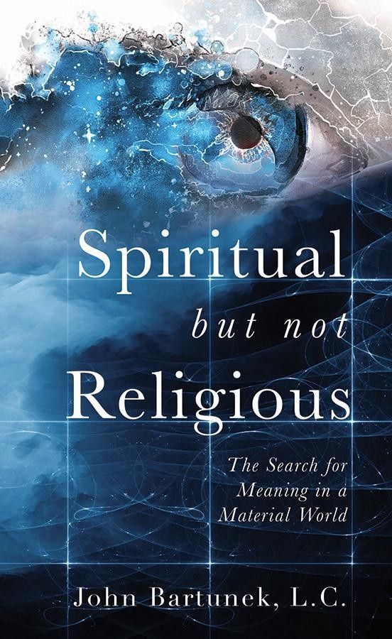 Spiritual but not Religious: The Search for Meaning in a Material World, by Fr. John Bartunek
