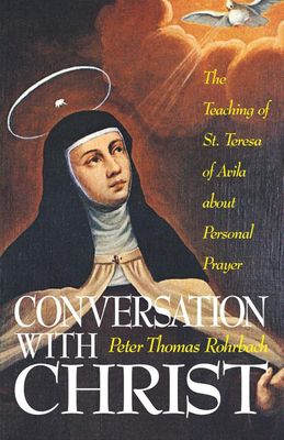 Conversation with Christ: The Teaching of St. Teresa of Avila about personal Prayer, by Rohrbach