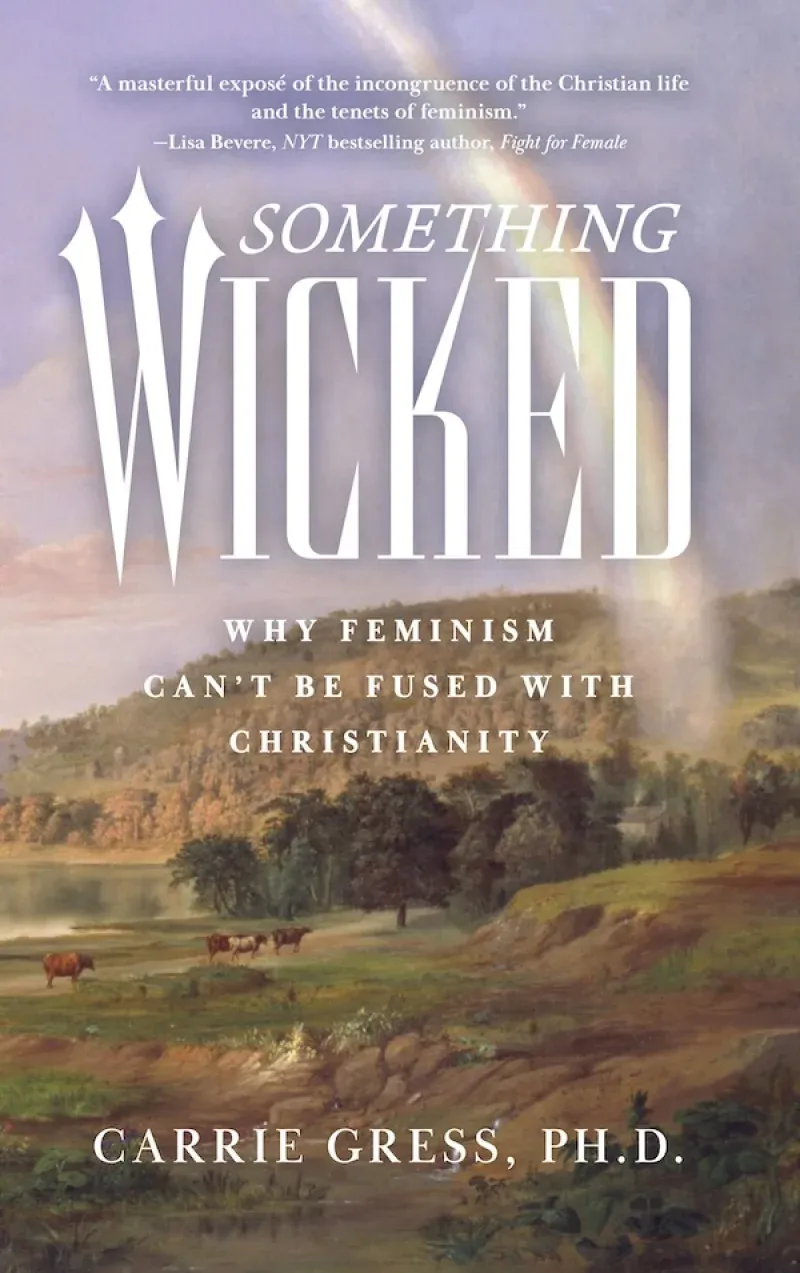 Something Wicked: Why Feminism can't be fused with Christianity, by Carrie Gress, Ph.D.