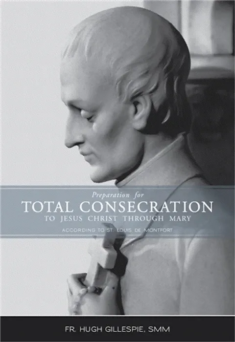 Preparation for Total Consecration to Jesus Christ through Mary according to St. Louis De Montfort, by Fr. Hugh Gillespie, SMM