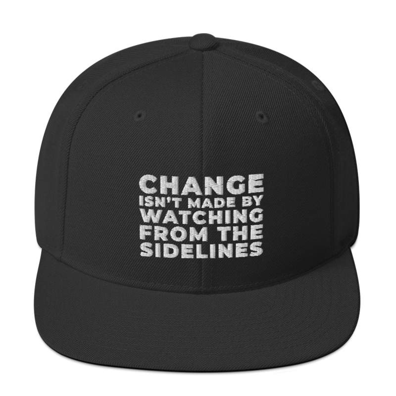 CHANGE ISN'T MADE BY WATCHING FROM THE SIDELINES Headwear Snapback Hat