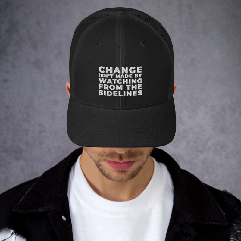 CHANGE ISN'T MADE BY WATCHING FROM THE SIDELINES Headwear Trucker Cap Hat