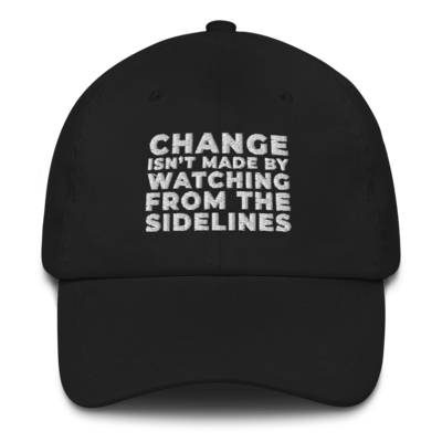 CHANGE ISN'T MADE BY WATCHING FROM THE SIDELINES Dad Hat Cap