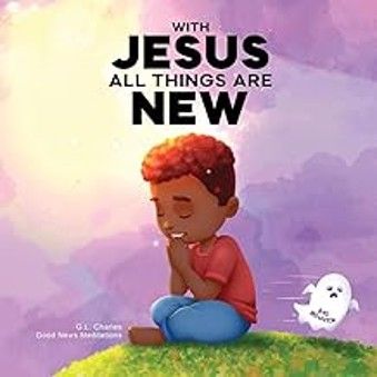 KIDS - WITH JESUS ALL THINGS ARE NEW BY CHARLES