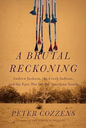 A Brutal Reckoning: Andrew Jackson, the Creek Indians, and the Epic War for the American South by Peter Cozzens