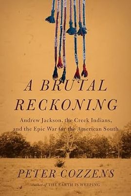 A Brutal Reckoning: Andrew Jackson, the Creek Indians, and the Epic War for the American South by Peter Cozzens