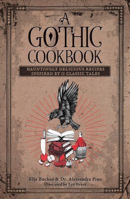 A Gothic Cookbook: Hauntingly Delicious Recipes Inspired by 13 Classic Tales by Ella Buchan &amp; Dr. Alessandra Pino