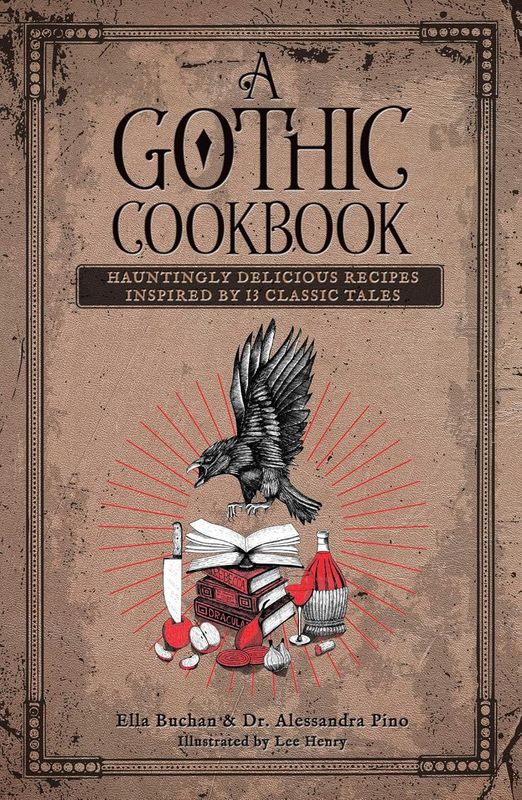 A Gothic Cookbook: Hauntingly Delicious Recipes Inspired by 13 Classic Tales by Ella Buchan & Dr. Alessandra Pino