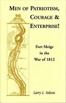 Men of Patriotism, Courage and Enterprise! Fort Meigs in the War of 1812 by Larry Nelson