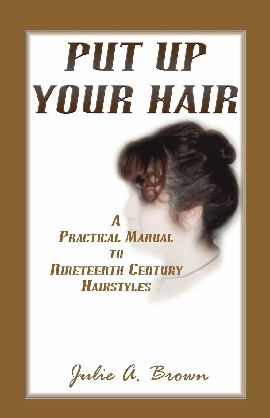 Put Up Your Hair: A Practical Manual to Nineteenth Century Hairstyles
