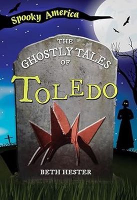 Spooky America The Ghostly Tales of Toledo By Beth Hester