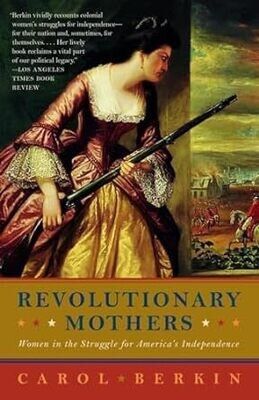 Revolutionary Mothers: Women in the Struggle for America's Independence By: Carol Berkin