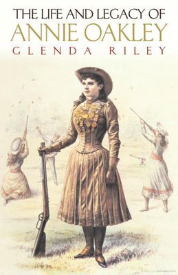 The Life and Legacy of Annie Oakley by: Glinda Riley