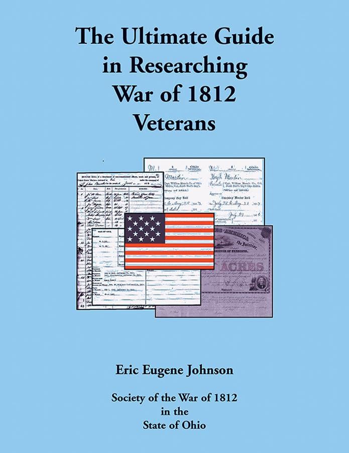 The Ultimate Guide in Researching the War of 1812 Veterans By Eric Eugene Johnson