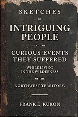 Sketches of Intriguing People and the Curious Events They Suffered While Living in the Wilderness of the Northwest Territory