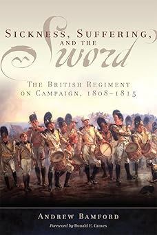 Sickness, Suffering and the Sword: The British Regiment on Campaign, 1808-1815