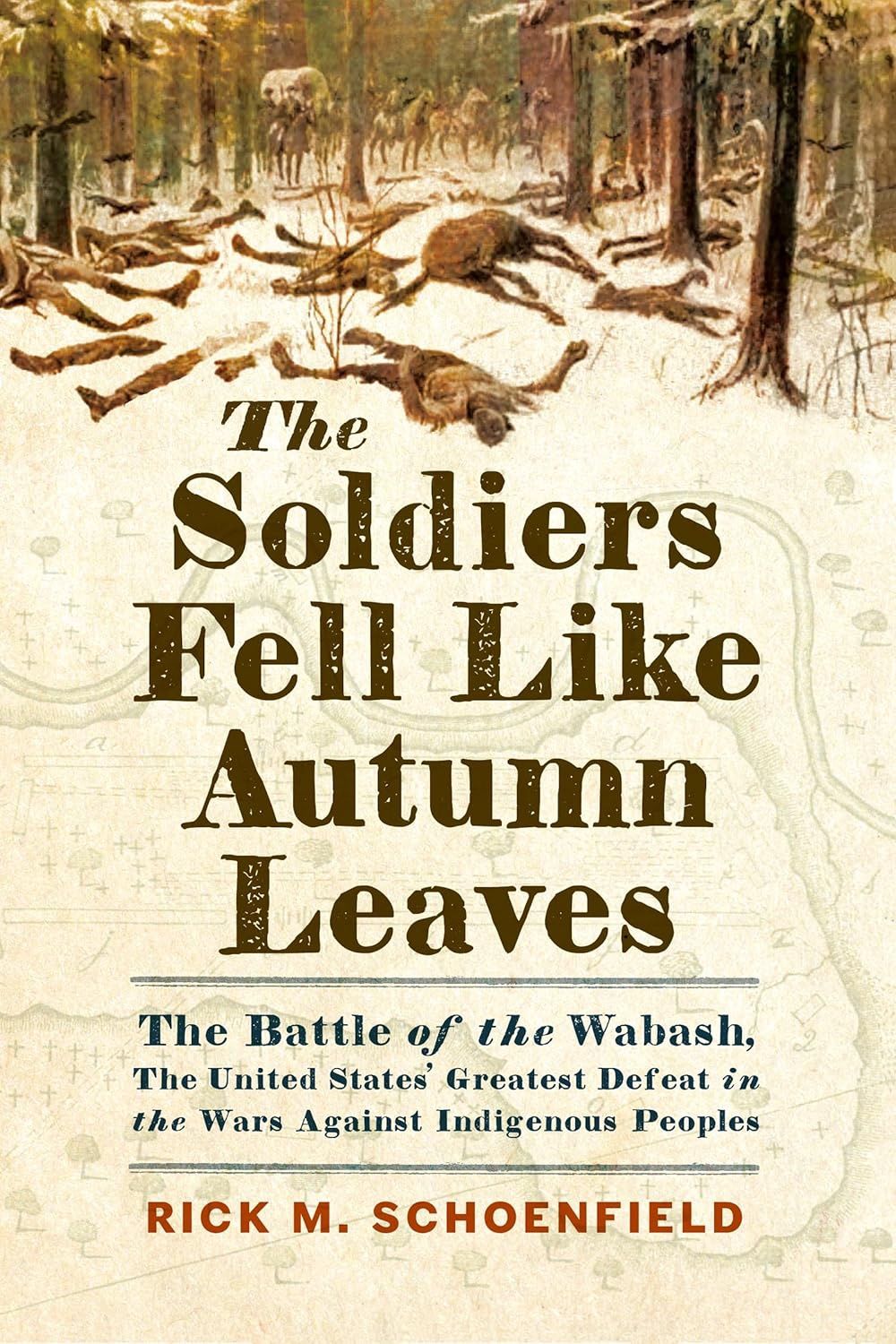The Soldiers Fell Like Autumn Leaves: The Battle of the Wabash, the United States' Greatest Defeat in the Wars Against Indigenous Peoples By Rick M. Schoenfield