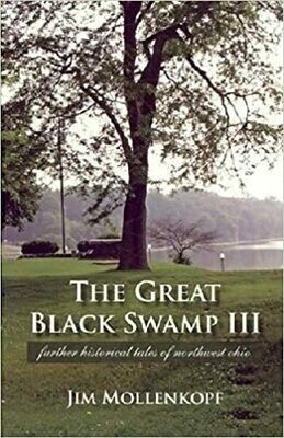 The Great Black Swamp III: Further Historical Tales of Northwest Ohio By; Jim Mollenkopf
