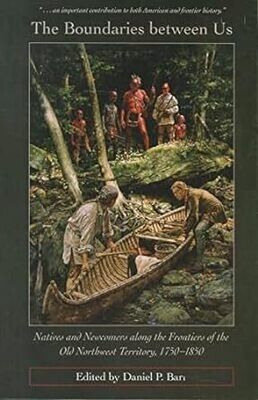 The Boundaries between Us: Natives and Newcomers along the Frontiers of the Old Northwest Territory, 1750-1850