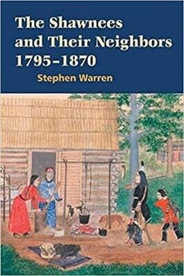 The Shawnees and Their Neighbors 1795-1870 by Stephen Warren