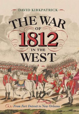 The War of 1812 in the West: From Fort Detroit to New Orleans