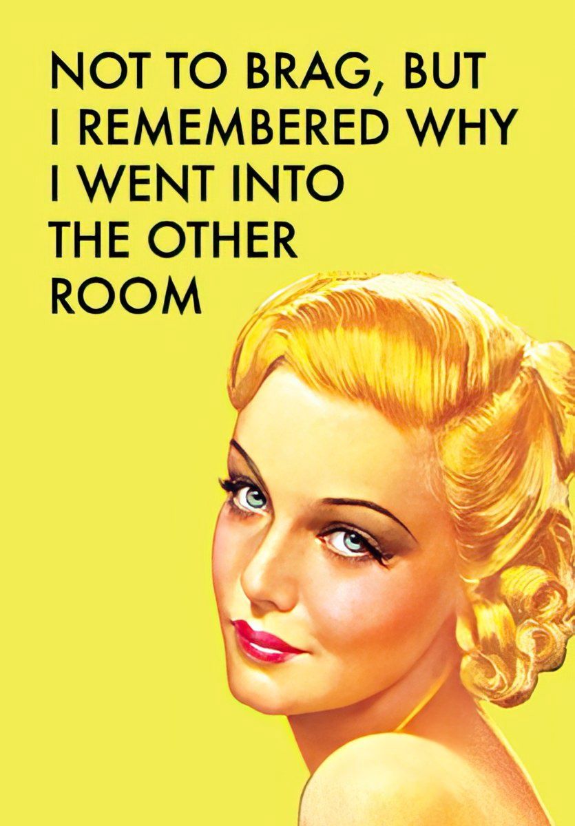 NOT TO BRAG, BUT I REMEMBER WHY I WENT INTO THE OTHER ROOM