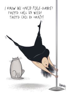 I KNOW WE COULD POLE-DANCE! THEY'D CALL US WILD!