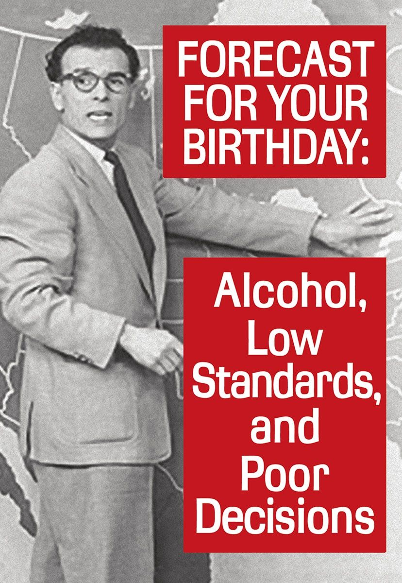 FORECAST FOR YOUR BIRTHDAY: ALCOHOL, LOW STANDARDS,