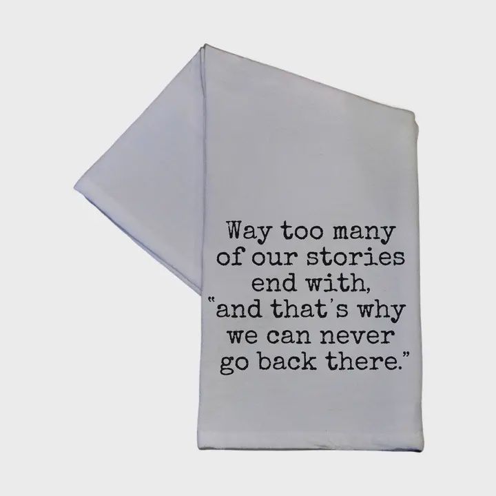 Way Too Many of Our Stories End with Tea Towel