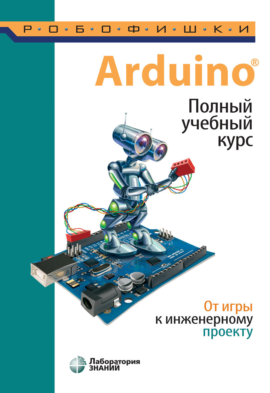 Arduino: полный учебный курс. От игры к инженерному проекту