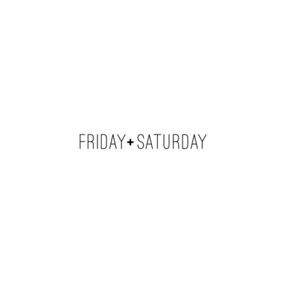 Friday + Saturday