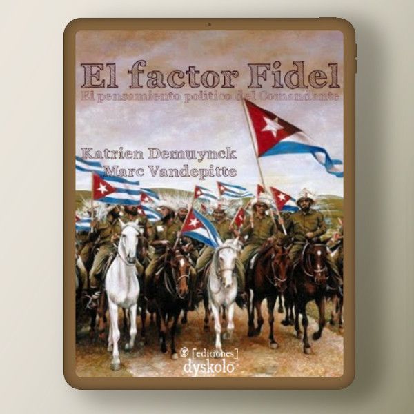 El factor Fidel. El pensamiento político del Comandante | Katrien Demuynck y Marc Vandepitte El factor Fidel. El pensamiento político del Comandante | Katrien Demuynck y Marc Vandepitte