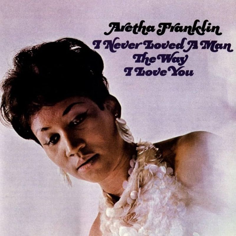 ARETHA FRANKLIN- I Never Loved A Man The Way I Love You